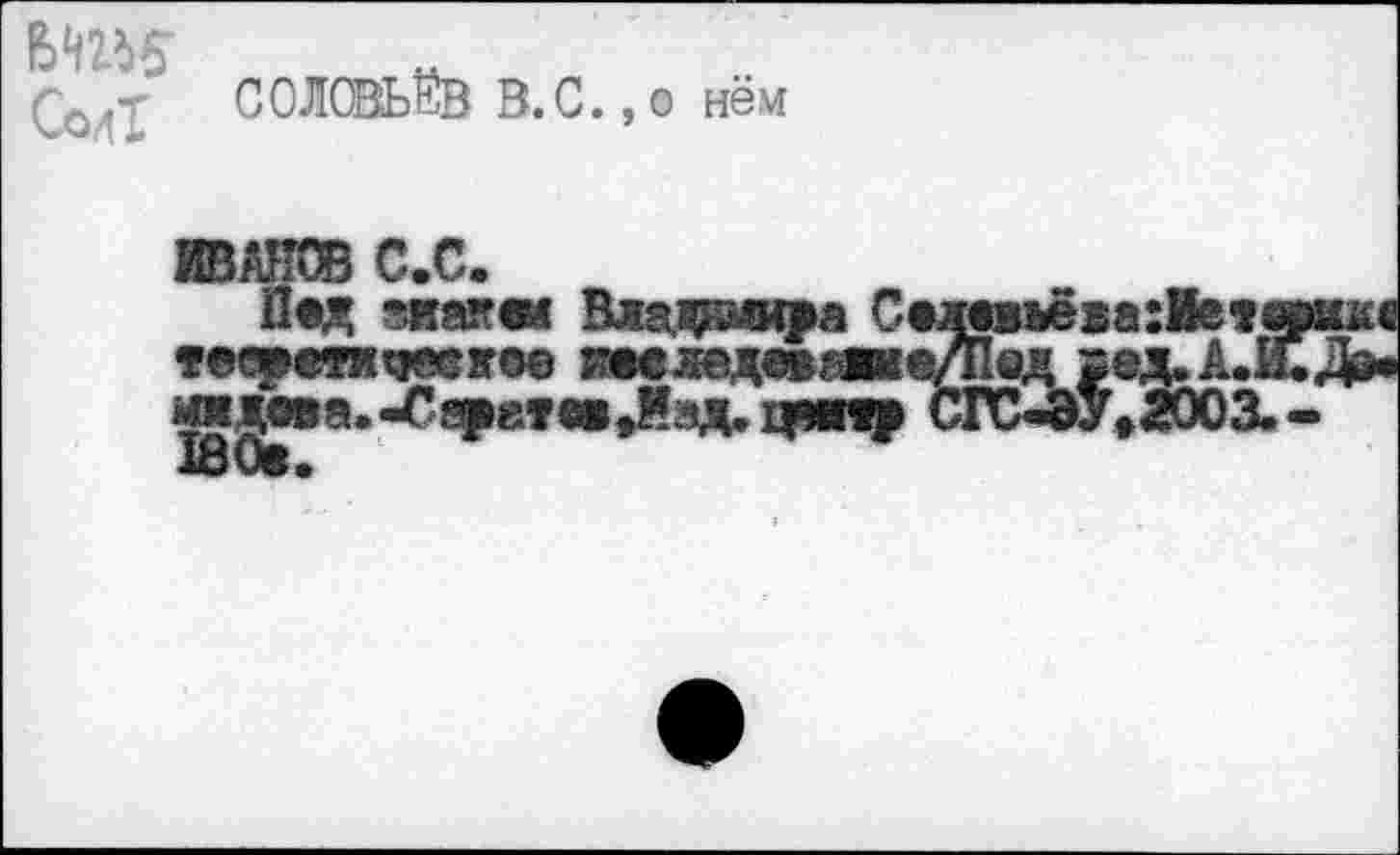 ﻿СолТ
СОЛОВЬЁВ В.С.,о нём
ИВАН® С.С.
П®х ?,накш Владаира СшвдегахМеп тефтжки ■в<1вдй|иьщад >ад»АЛ и»Д0ва.-Ся|»ет«|Лзд.1ри1р СГС-ЭУ»200Х